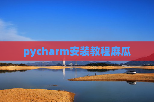 pycharm安装教程麻瓜 pycharm安装教程麻瓜